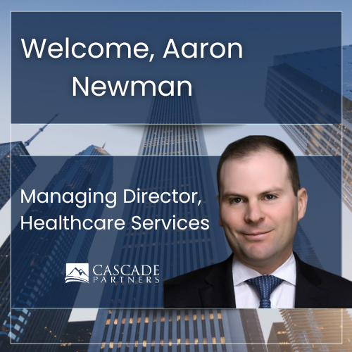 Cascade Partners Expands Healthcare Services Practice and Chicago Presence with Managing Director Aaron Newman